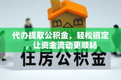 岑巩代办提取公积金，轻松搞定，让资金流动更顺畅