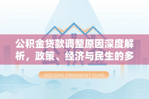 岑巩公积金贷款调整原因深度解析，政策、经济与民生的多重考量