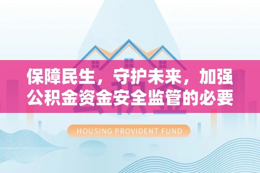 岑巩保障民生，守护未来，加强公积金资金安全监管的必要性与实践