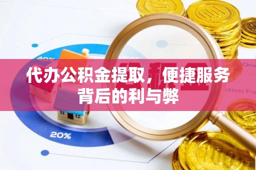 岑巩代办公积金提取，便捷服务背后的利与弊