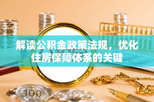岑巩解读公积金政策法规，优化住房保障体系的关键