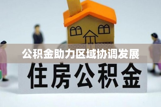岑巩公积金助力区域协调发展