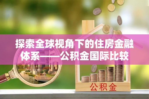 岑巩探索全球视角下的住房金融体系——公积金国际比较
