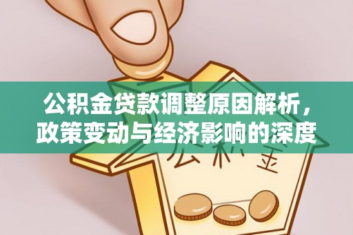 岑巩公积金贷款调整原因解析，政策变动与经济影响的深度探讨