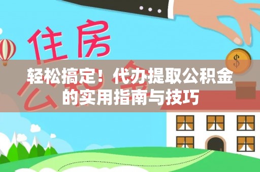 岑巩轻松搞定！代办提取公积金的实用指南与技巧