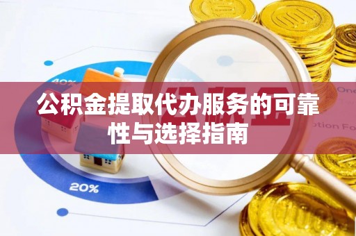 岑巩公积金提取代办服务的可靠性与选择指南