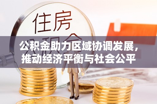 岑巩公积金助力区域协调发展，推动经济平衡与社会公平