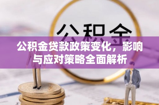 岑巩公积金贷款政策变化，影响与应对策略全面解析