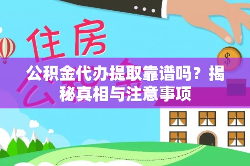 岑巩公积金代办提取靠谱吗？揭秘真相与注意事项
