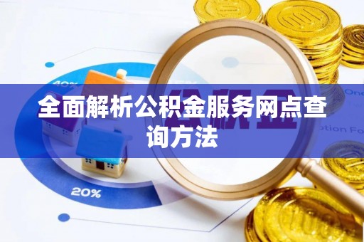 岑巩全面解析公积金服务网点查询方法