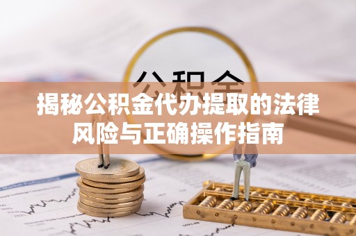 岑巩揭秘公积金代办提取的法律风险与正确操作指南