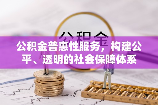 岑巩公积金普惠性服务，构建公平、透明的社会保障体系