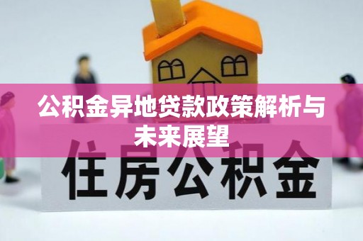 岑巩公积金异地贷款政策解析与未来展望
