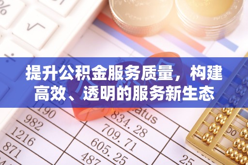 岑巩提升公积金服务质量，构建高效、透明的服务新生态