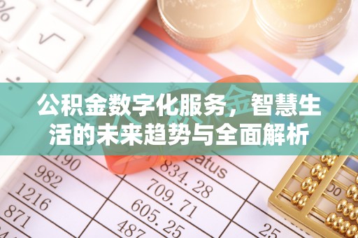 岑巩公积金数字化服务，智慧生活的未来趋势与全面解析