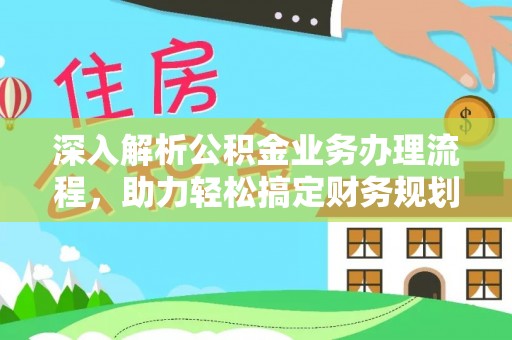 岑巩深入解析公积金业务办理流程，助力轻松搞定财务规划