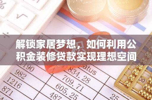 岑巩解锁家居梦想，如何利用公积金装修贷款实现理想空间