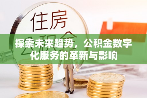 岑巩探索未来趋势，公积金数字化服务的革新与影响
