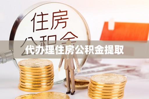 岑巩代办理住房公积金提取