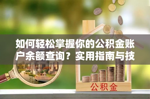 岑巩如何轻松掌握你的公积金账户余额查询？实用指南与技巧