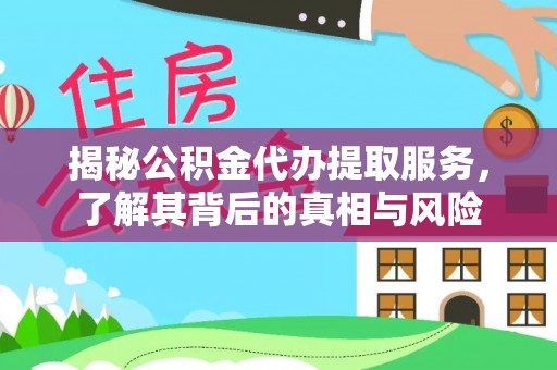 岑巩揭秘公积金代办提取服务，了解其背后的真相与风险