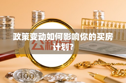 岑巩政策变动如何影响你的买房计划？