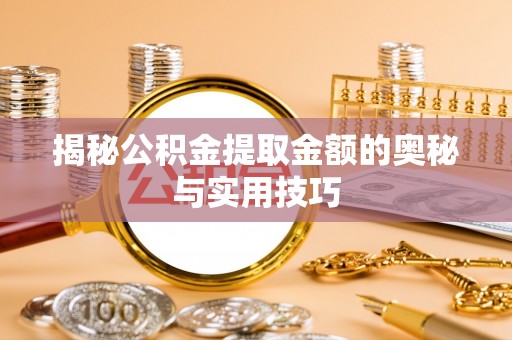 岑巩揭秘公积金提取金额的奥秘与实用技巧