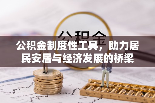 岑巩公积金制度性工具，助力居民安居与经济发展的桥梁