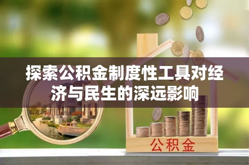 岑巩探索公积金制度性工具对经济与民生的深远影响