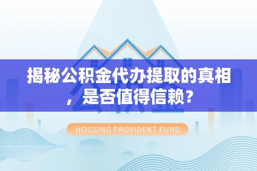 岑巩揭秘公积金代办提取的真相，是否值得信赖？