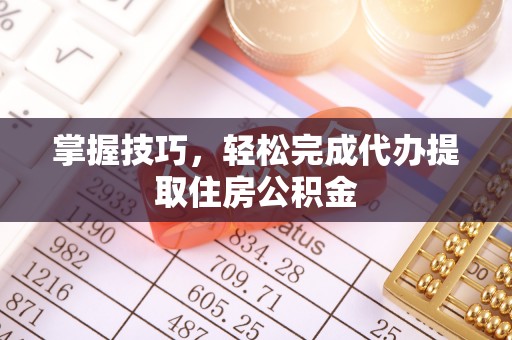 岑巩掌握技巧，轻松完成代办提取住房公积金