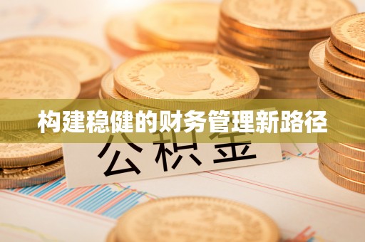 岑巩构建稳健的财务管理新路径
