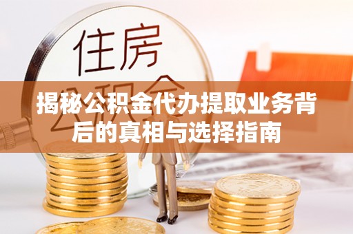 岑巩揭秘公积金代办提取业务背后的真相与选择指南