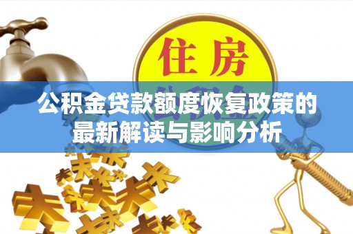 岑巩公积金贷款额度恢复政策的最新解读与影响分析