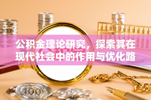 岑巩公积金理论研究，探索其在现代社会中的作用与优化路径