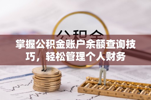 岑巩掌握公积金账户余额查询技巧，轻松管理个人财务