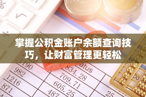 岑巩掌握公积金账户余额查询技巧，让财富管理更轻松