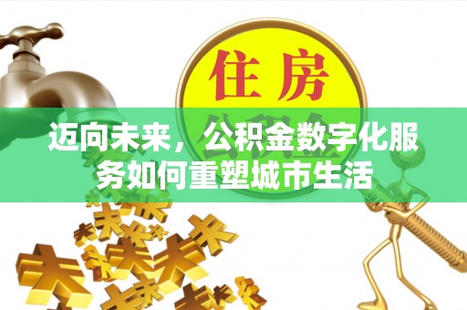 岑巩迈向未来，公积金数字化服务如何重塑城市生活