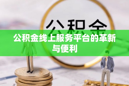 岑巩公积金线上服务平台的革新与便利