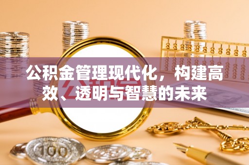 岑巩公积金管理现代化，构建高效、透明与智慧的未来