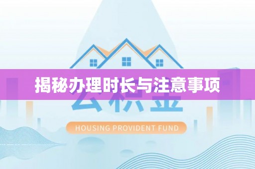 岑巩揭秘办理时长与注意事项