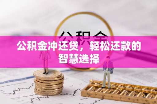 岑巩公积金冲还贷，轻松还款的智慧选择