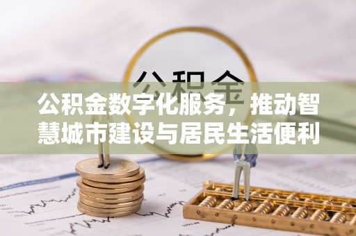 岑巩公积金数字化服务，推动智慧城市建设与居民生活便利化