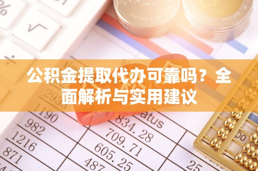 岑巩公积金提取代办可靠吗？全面解析与实用建议