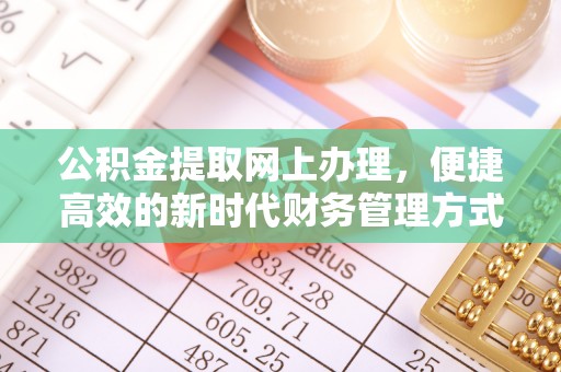 岑巩公积金提取网上办理，便捷高效的新时代财务管理方式