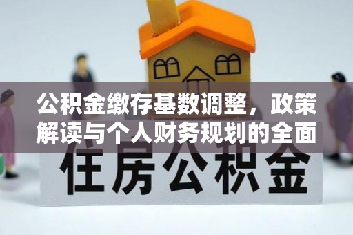 岑巩公积金缴存基数调整，政策解读与个人财务规划的全面分析