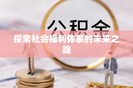 岑巩探索社会福利体系的未来之路