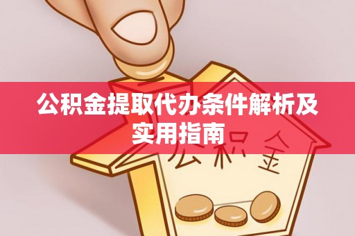 岑巩公积金提取代办条件解析及实用指南