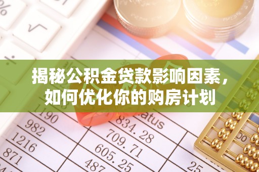 岑巩揭秘公积金贷款影响因素，如何优化你的购房计划