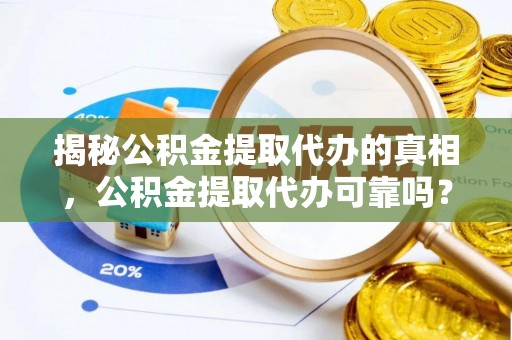 岑巩揭秘公积金提取代办的真相，公积金提取代办可靠吗？